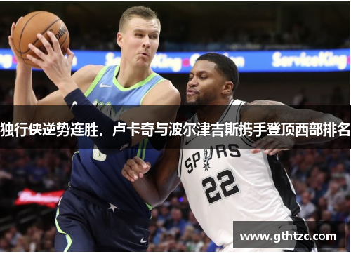 独行侠逆势连胜，卢卡奇与波尔津吉斯携手登顶西部排名