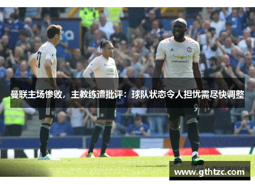 曼联主场惨败，主教练遭批评：球队状态令人担忧需尽快调整