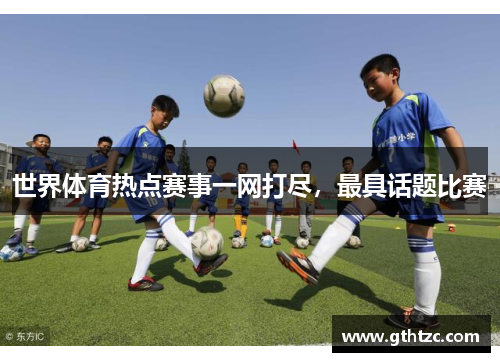 世界体育热点赛事一网打尽，最具话题比赛