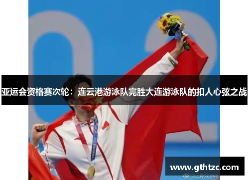 亚运会资格赛次轮：连云港游泳队完胜大连游泳队的扣人心弦之战