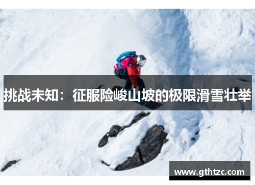挑战未知：征服险峻山坡的极限滑雪壮举