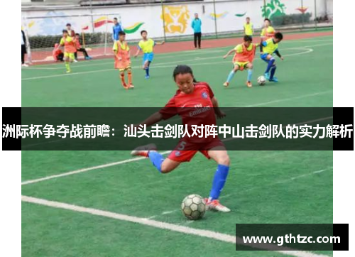 洲际杯争夺战前瞻：汕头击剑队对阵中山击剑队的实力解析