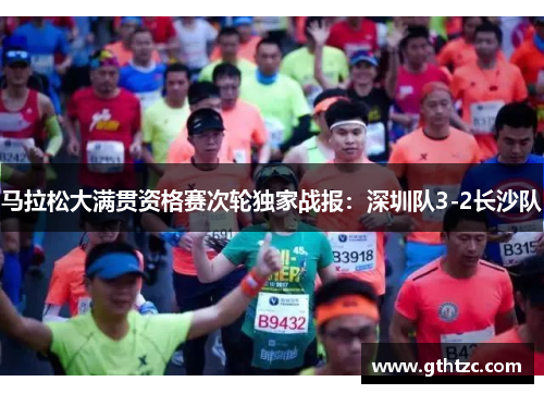 马拉松大满贯资格赛次轮独家战报：深圳队3-2长沙队