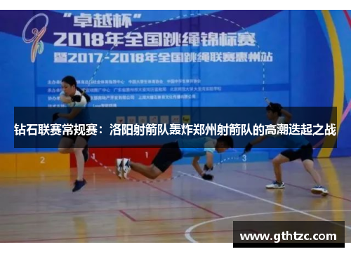 钻石联赛常规赛：洛阳射箭队轰炸郑州射箭队的高潮迭起之战
