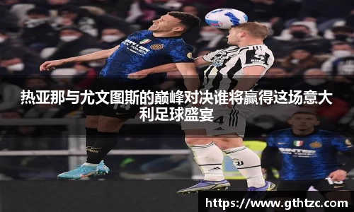 热亚那与尤文图斯的巅峰对决谁将赢得这场意大利足球盛宴