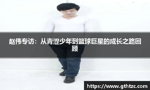 赵伟专访：从青涩少年到篮球巨星的成长之路回顾
